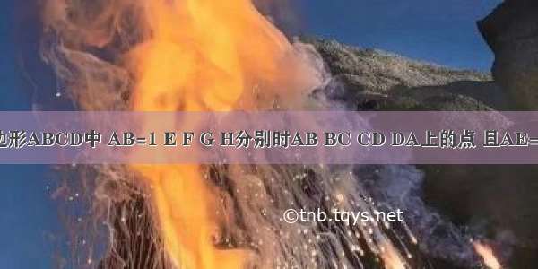 已知：在四边形ABCD中 AB=1 E F G H分别时AB BC CD DA上的点 且AE=BF=CG=DH