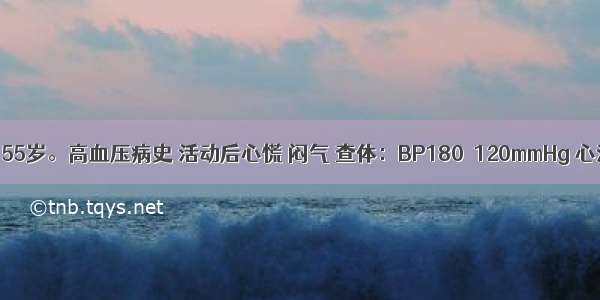 患者 男 55岁。高血压病史 活动后心慌 闷气 查体：BP180／120mmHg 心浊音界