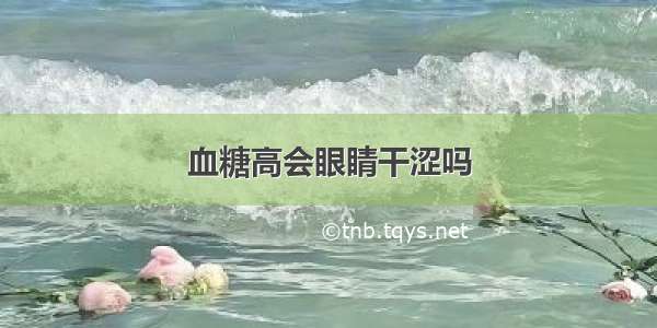 血糖高会眼睛干涩吗