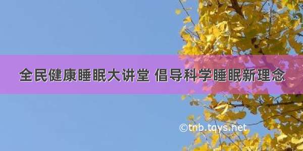 全民健康睡眠大讲堂 倡导科学睡眠新理念