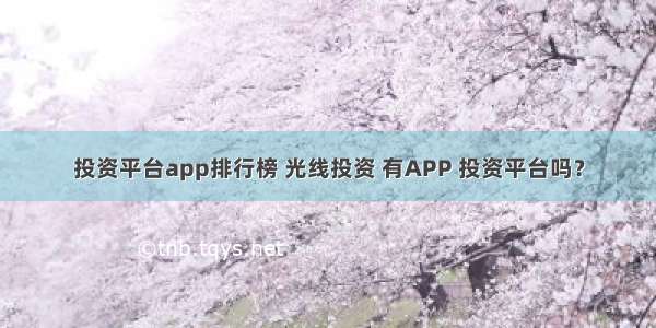 投资平台app排行榜 光线投资 有APP 投资平台吗？