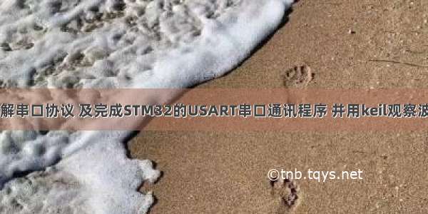 了解串口协议 及完成STM32的USART串口通讯程序 并用keil观察波形