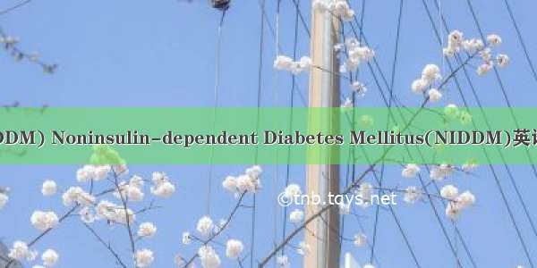 2型糖尿病(NIDDM) Noninsulin-dependent Diabetes Mellitus(NIDDM)英语短句 例句大全