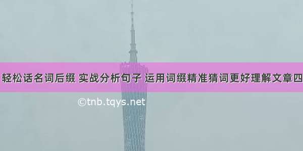 轻松话名词后缀 实战分析句子 运用词缀精准猜词更好理解文章四