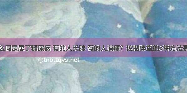 为什么同是患了糖尿病 有的人长胖 有的人消瘦？控制体重的3种方法要牢记