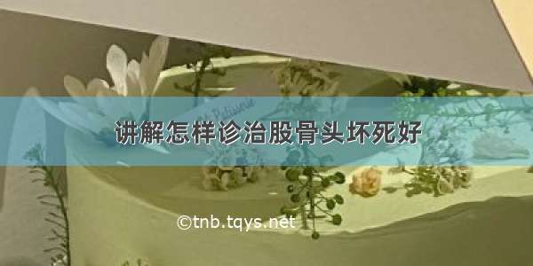 讲解怎样诊治股骨头坏死好