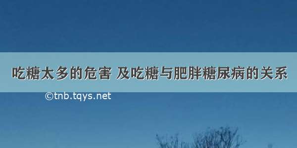 吃糖太多的危害 及吃糖与肥胖糖尿病的关系