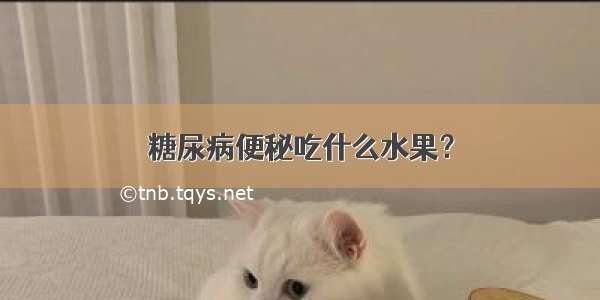 糖尿病便秘吃什么水果？