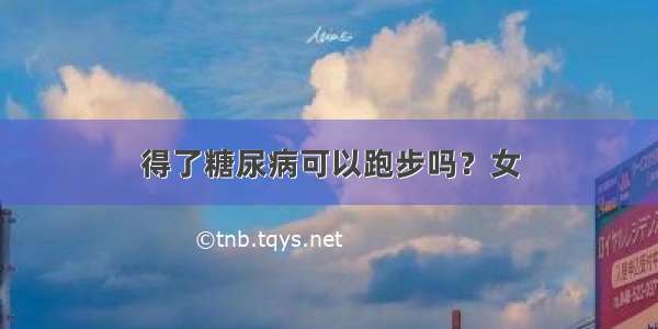 得了糖尿病可以跑步吗？女