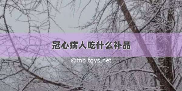 冠心病人吃什么补品