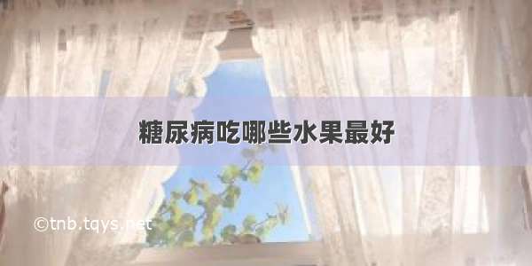 糖尿病吃哪些水果最好