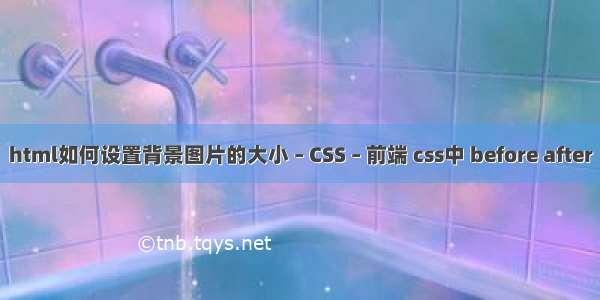 html如何设置背景图片的大小 – CSS – 前端 css中 before after