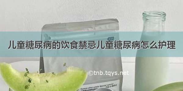 儿童糖尿病的饮食禁忌儿童糖尿病怎么护理