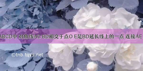 已知正方形ABCD中 对角线AC BD相交于点O E是BD延长线上的一点 连接AE 且AE=BD 