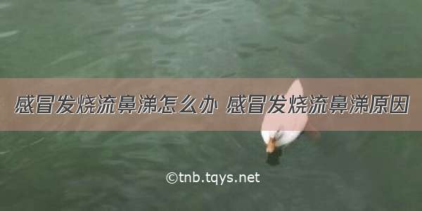 感冒发烧流鼻涕怎么办 感冒发烧流鼻涕原因