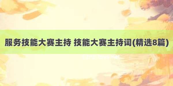 服务技能大赛主持 技能大赛主持词(精选8篇)