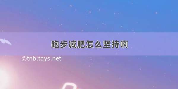 跑步减肥怎么坚持啊