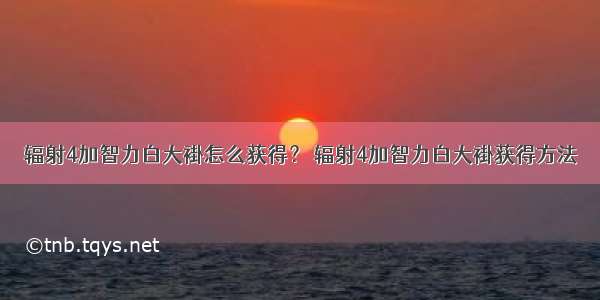 辐射4加智力白大褂怎么获得？ 辐射4加智力白大褂获得方法