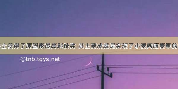 李振声院士获得了度国家最高科技奖 其主要成就是实现了小麦同偃麦草的远缘杂交