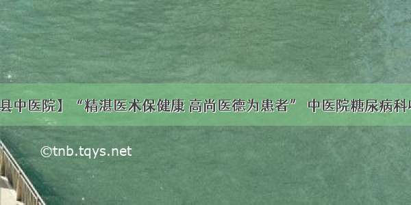 【高阳县中医院】“精湛医术保健康 高尚医德为患者” 中医院糖尿病科收到锦旗