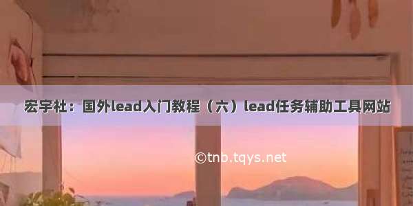 宏宇社：国外lead入门教程（六）lead任务辅助工具网站