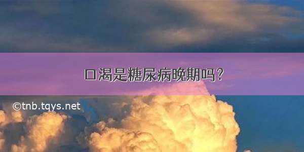 口渴是糖尿病晚期吗？