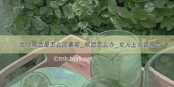 ​女性尿血是怎么回事呢_尿血怎么办_女人上火会尿血