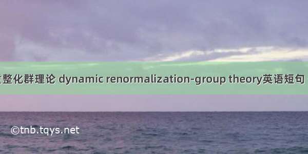 动力学重整化群理论 dynamic renormalization-group theory英语短句 例句大全