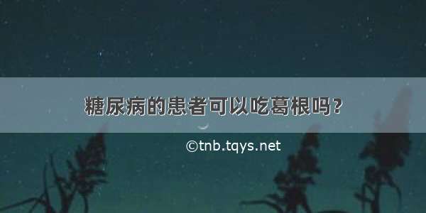 糖尿病的患者可以吃葛根吗？