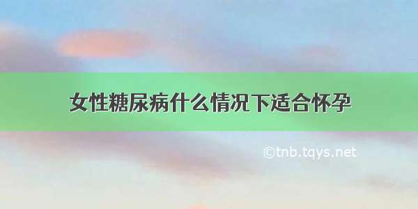 女性糖尿病什么情况下适合怀孕