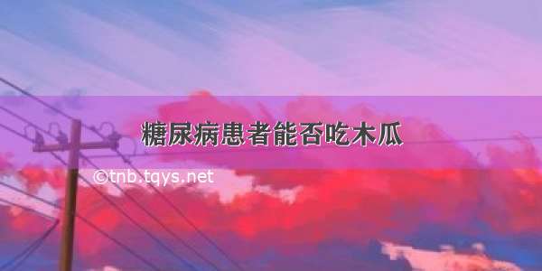 糖尿病患者能否吃木瓜