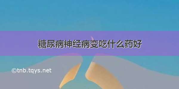 糖尿病神经病变吃什么药好