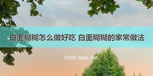 白面糊糊怎么做好吃 白面糊糊的家常做法