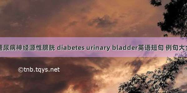 糖尿病神经源性膀胱 diabetes urinary bladder英语短句 例句大全