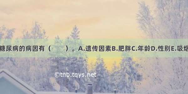 糖尿病的病因有（　　）。A.遗传因素B.肥胖C.年龄D.性别E.吸烟