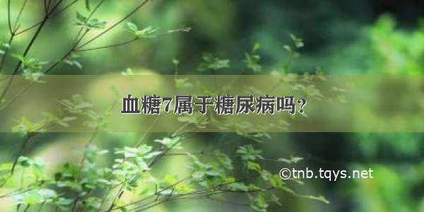 血糖7属于糖尿病吗？