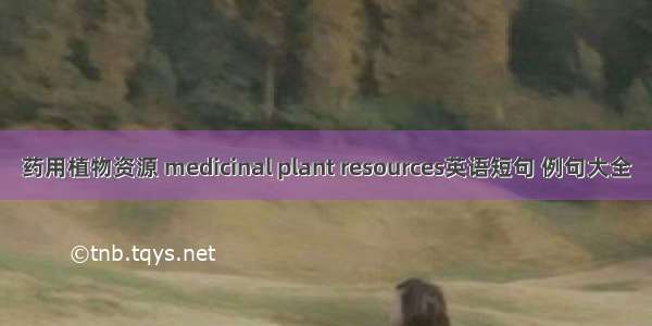 药用植物资源 medicinal plant resources英语短句 例句大全