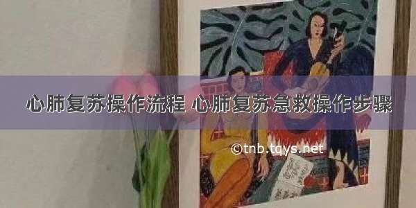 心肺复苏操作流程 心肺复苏急救操作步骤