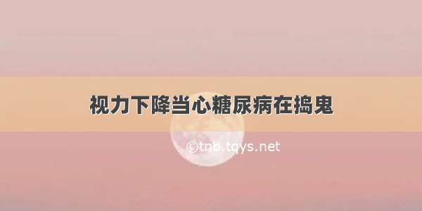 视力下降当心糖尿病在捣鬼