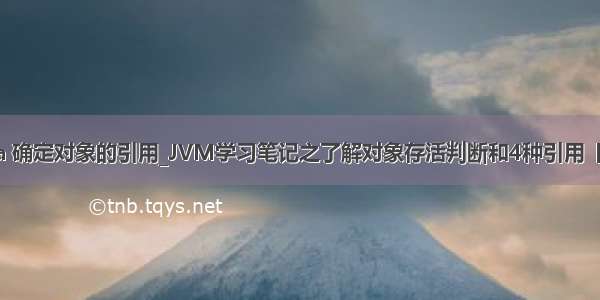 java 确定对象的引用_JVM学习笔记之了解对象存活判断和4种引用【三】