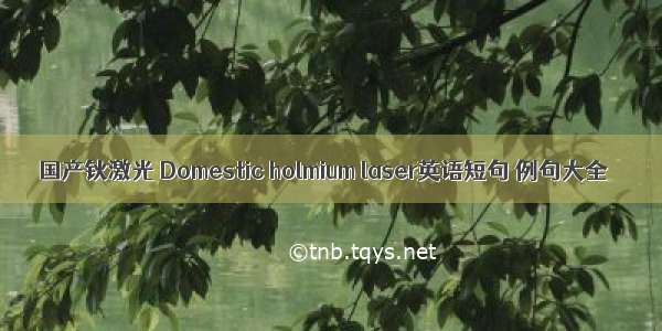 国产钬激光 Domestic holmium laser英语短句 例句大全