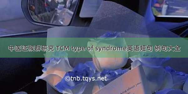 中医证候群研究 TCM type of syndrome英语短句 例句大全