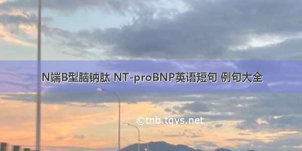 N端B型脑钠肽 NT-proBNP英语短句 例句大全