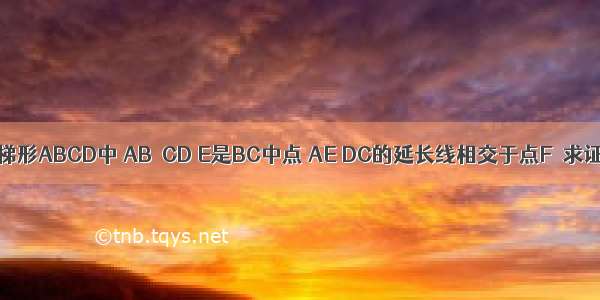 已知：如图 梯形ABCD中 AB∥CD E是BC中点 AE DC的延长线相交于点F．求证：AB=CF．