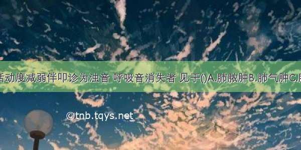 患侧呼吸活动度减弱伴叩诊为浊音 呼吸音消失者 见于()A.肺脓肿B.肺气肿C.肺不张D.气