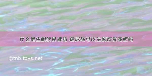 什么是生酮饮食减脂 糖尿病可以生酮饮食减肥吗