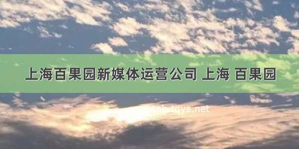 上海百果园新媒体运营公司 上海 百果园