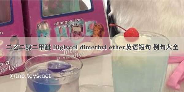 二乙二醇二甲醚 Diglycol dimethyl ether英语短句 例句大全