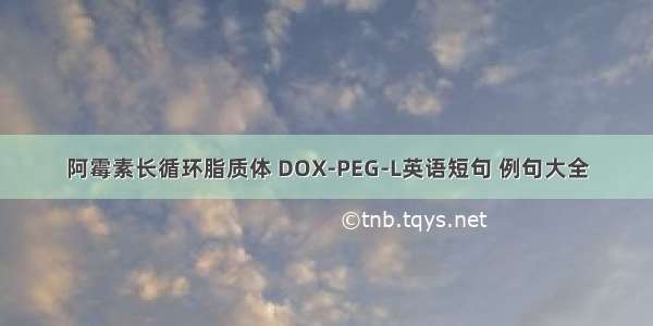 阿霉素长循环脂质体 DOX-PEG-L英语短句 例句大全