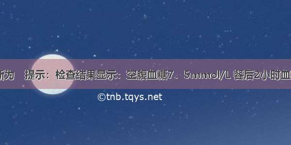 患者的正确诊断为　提示：检查结果显示：空腹血糖7．5mmol/L 餐后2小时血糖13．6mmol